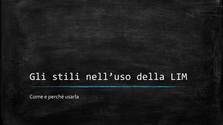 Gli stili nell’uso della LIM
Come e perché usarla
 