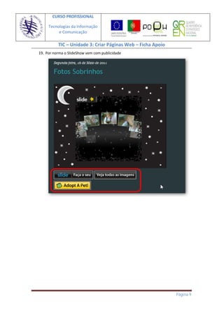 CURSO PROFISSIONAL

     Tecnologias da Informação
          e Comunicação

          TIC – Unidade 3: Criar Páginas Web – Ficha Apoio
19. Por norma o SlideShow vem com publicidade




                                                             Página 9
 