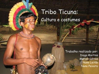 Tribo Ticuna:Cultura e costumes Trabalho realizado por: Diogo Martins Marcel Santos Nuno Leitão Nuno Peixoto 