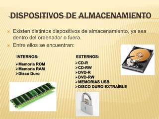 DISPOSITIVOS DE ALMACENAMIENTOExisten distintos dispositivos de almacenamiento, ya sea dentro del ordenador o fuera.Entre ellos se encuentran:INTERNOS:EXTERNOS: CD-R