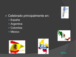    Celebrado principalmente en:
     España
     Argentina
     Colombia
     México




                                   MENU
 