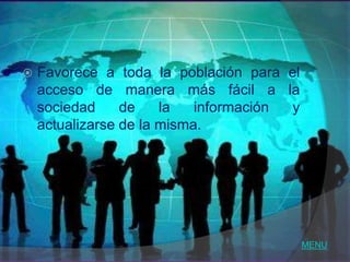    Favorece a toda la población para el
    acceso de manera más fácil a la
    sociedad     de    la   información y
    actualizarse de la misma.




                                            MENU
 