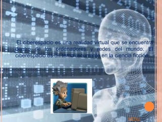 El ciberespacio es una realidad virtual que se encuentra
dentro de los ordenadores y redes del mundo. El
ciberespacio es un tema recurrente en la ciencia ficción.




                                              MENU
 