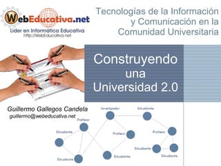 Tecnologías de la Información y Comunicación en la Comunidad Universitaria Guillermo Gallegos Candela Construyendo  una Universidad 2.0 [email_address] 