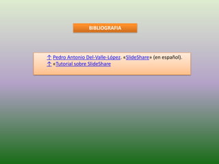BIBLIOGRAFIA




↑ Pedro Antonio Del-Valle-López. «SlideShare» (en español).
↑ «Tutorial sobre SlideShare
 