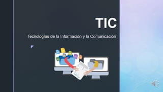 z
TIC
Tecnologías de la Información y la Comunicación
 