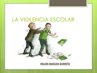 LA VIOLENCIA ESCOLAR
HELLEN MADIAN BARRETO
 