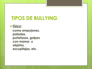 TIPOS DE BULLYING
 Físico:
como empujones,
patadas,
puñetazos, golpes
con manos u
objetos,
escupitajos, etc.
 