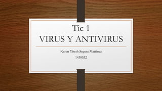 Tic 1
VIRUS Y ANTIVIRUS
Karen Yiseth Segura Martinez
1439532
 