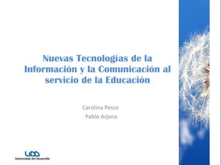 Nuevas Tecnologías de la Información y la Comunicación al servicio de la Educación Carolina Pesce  Pablo Arjona 