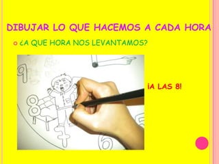 DIBUJAR LO QUE HACEMOS A CADA HORA¿A QUE HORA NOS LEVANTAMOS?  ¡A LAS 8!