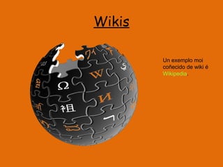 Wikis Un exemplo moi coñecido de wiki é  Wikipedia . 