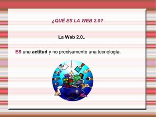 ¿QUÉ ES LA WEB 2.0?


                   La Web 2.0..


ES una actitud y no precisamente una tecnología.
 