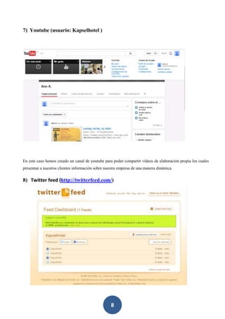 8
7) Youtube (usuario: Kapselhotel )
En este caso hemos creado un canal de youtube para poder compartir vídeos de elaboración propia los cuales
presentan a nuestros clientes información sobre nuestra empresa de una manera dinámica.
8) Twitter feed (http://twitterfeed.com/)
 