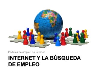Portales de empleo en Internet 
INTERNET Y LA BÚSQUEDA 
DE EMPLEO 
 