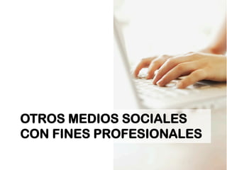 OTROS MEDIOS SOCIALES 
CON FINES PROFESIONALES 
 