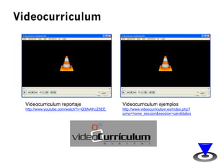 Videocurriculum 
Videocurriculum reportaje 
http://www.youtube.com/watch?v=Q3jNAHJZ5EE 
Videocurriculum ejemplos 
http://w...