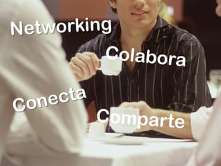 Networking 
Conecta 
Colabora 
Compar te 
 