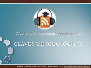 A partir de aquí podemos sugerir algunas


CLAVES METODOLÓGICAS



Fuente: Francisco Muñoz de la Peña Castrillo (junio 2009). http://www.aula21.net/aulablog21
 
