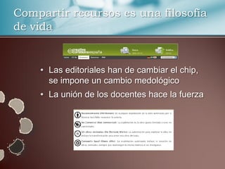 Compartir recursos es una filosofía
de vida


    • Las editoriales han de cambiar el chip,
      se impone un cambio medológico
    • La unión de los docentes hace la fuerza
 