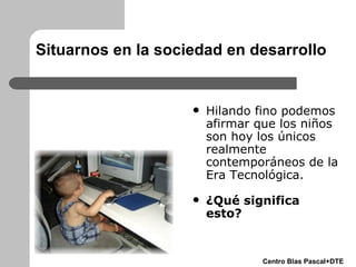 Situarnos en la sociedad en desarrollo <ul><li>Hilando fino podemos afirmar que los niños son hoy los únicos realmente con...