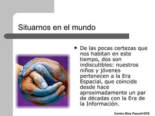 Situarnos en el mundo <ul><li>De las pocas certezas que nos habitan en este tiempo, dos son indiscutibles: nuestros niños ...