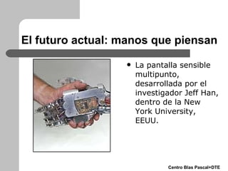 El futuro actual: manos que piensan <ul><li>La pantalla sensible multipunto, desarrollada por el investigador Jeff Han, de...