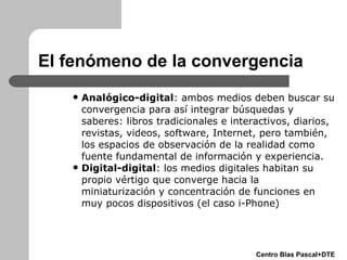 El fenómeno de la convergencia <ul><ul><ul><li>Analógico-digital : ambos medios deben buscar su convergencia para así inte...