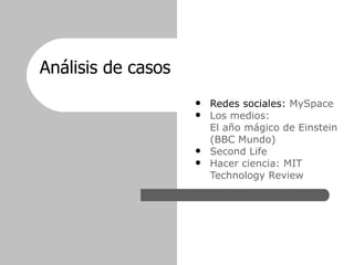 Análisis de casos   <ul><ul><ul><li>Redes sociales:  MySpace </li></ul></ul></ul><ul><ul><ul><li>Los medios:  El año mágic...