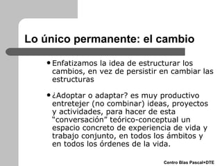 Lo único permanente: el cambio <ul><ul><ul><li>Enfatizamos la idea de estructurar los cambios, en vez de persistir en camb...