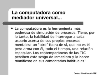 La computadora como  mediador universal... <ul><li>La computadora es la herramienta más poderosa de simulación de procesos...