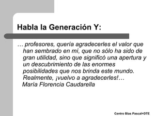Habla la Generación Y: <ul><li>…  profesores, quería agradecerles el valor que han sembrado en mí, que no sólo ha sido de ...