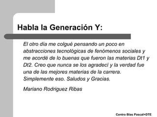 Habla la Generación Y: <ul><li>El otro día me colgué pensando un poco en abstracciones tecnológicas de fe n ómenos sociale...