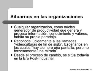 Situarnos en las organizaciones <ul><li>Cualquier organización, como núcleo generador de productividad que genera y proces...
