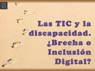 Las TIC y la
discapacidad.
¿Brecha o
Inclusión
Digital?
 