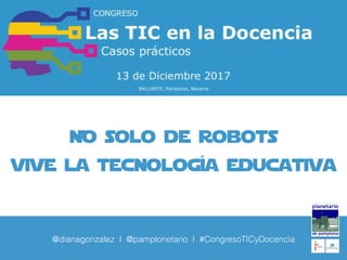 No solo de robots
vive la tecnología educativa
@dianagonzalez I @pamplonetario I #CongresoTICyDocencia
 