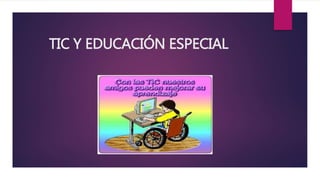 TIC Y EDUCACIÓN ESPECIAL
 
