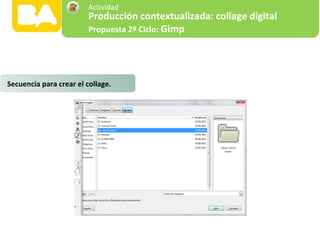 Secuencia para crear el collage.
Producción contextualizada: collage digital
Propuesta 2º Ciclo: Gimp
Actividad
 