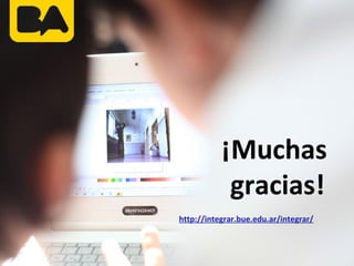¡Muchas
gracias!
http://integrar.bue.edu.ar/integrar/
 