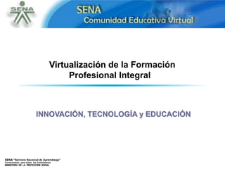 SENA “Servicio Nacional de Aprendizaje”
Conocimiento para todos los Colombianos
MIINISTERIO DE LA PROTECCIÓN SOCIAL
Virtualización de la Formación
Profesional Integral
INNOVACIÓN, TECNOLOGÍA y EDUCACIÓN
 