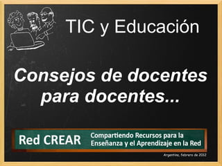 TIC y Educación
Consejos de docentes 
para docentes...

Argentina, febrero de 2012

 