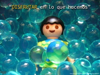 “DISFRUTAR en lo que hacemos”




                     http://www.ﬂickr.com/photos/anotherashia/2573601237
 