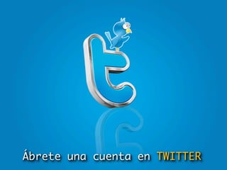 Ábrete una cuenta en TWITTER
 