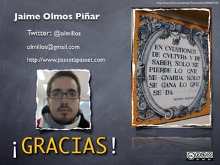 http://www.ﬂickr.com/photos/fannynetes/2991807152




Jaime Olmos Piñar
  Twitter: @olmillos
  olmillos@gmail.com

  http://www.passetapasset.com




¡GRACIAS!
 