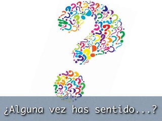 ¿Alguna vez has sentido...?
 