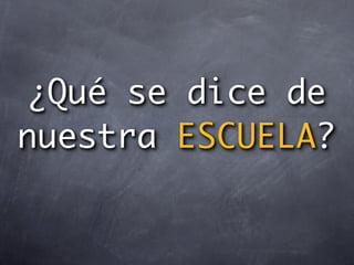 ¿Qué se dice de
nuestra ESCUELA?
 