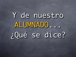 Y de nuestro
 ALUMNADO...
¿Qué se dice?
 