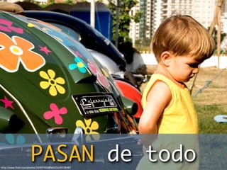 http:/
                     PASAN de todo
      /www.ﬂickr.com/photos/52957932@N00/1439725987
 