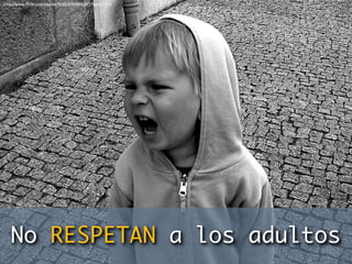 http://www.ﬂickr.com/photos/91883096@N00/3766009204




   No RESPETAN a los adultos
 