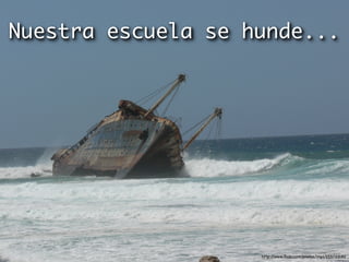 Nuestra escuela se hunde...




                    http://www.ﬂickr.com/photos/imp1/255722182
 